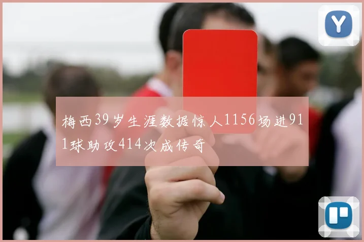 梅西39岁生涯数据惊人1156场进911球助攻414次成传奇