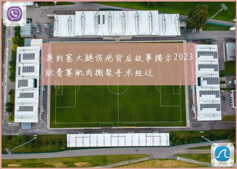 奥利塞大腿伤疤背后故事揭示2023欧青赛肌肉撕裂手术经过