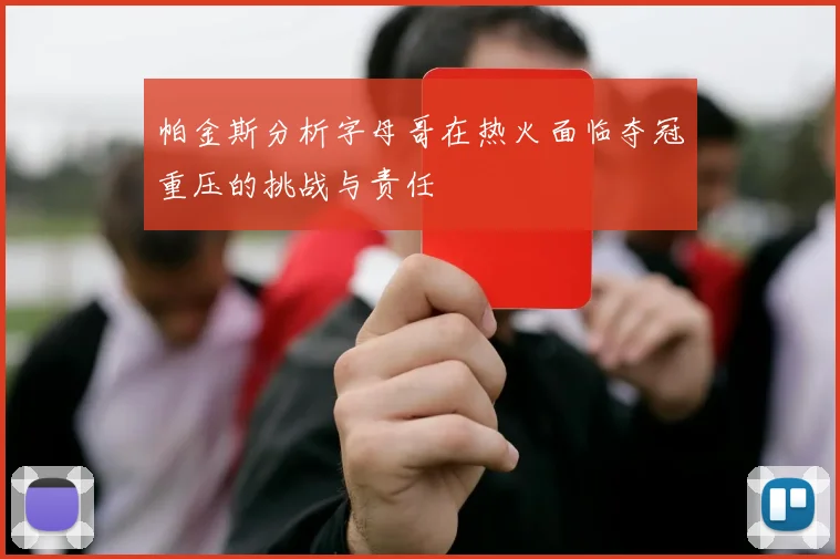 帕金斯分析字母哥在热火面临夺冠重压的挑战与责任