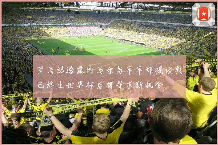 罗马诺透露内马尔与辛辛那提谈判已终止世界杯后将寻求新机会