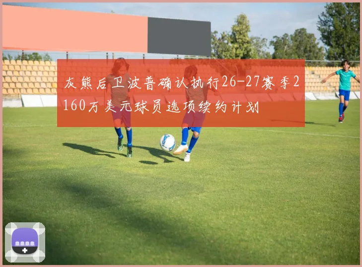 灰熊后卫波普确认执行26-27赛季2160万美元球员选项续约计划